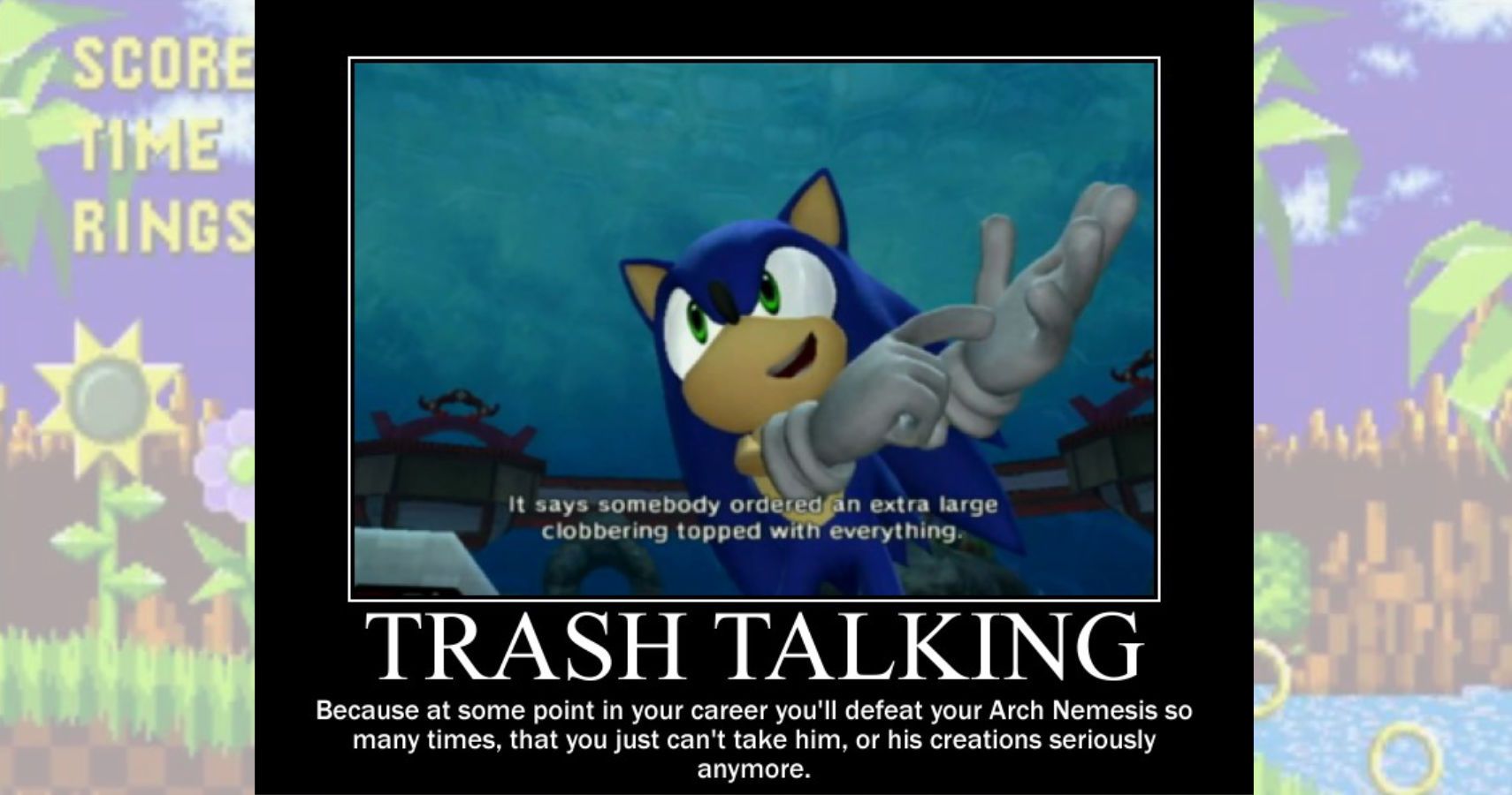 A clip where sonic is saying "someonebody ordered an extra large clobbering topped with everything." Text below reads "trash talking, because at some point in your career you'll defeat your arch nemesis so many times that you just can't take him, or his creations, seriously anymore.