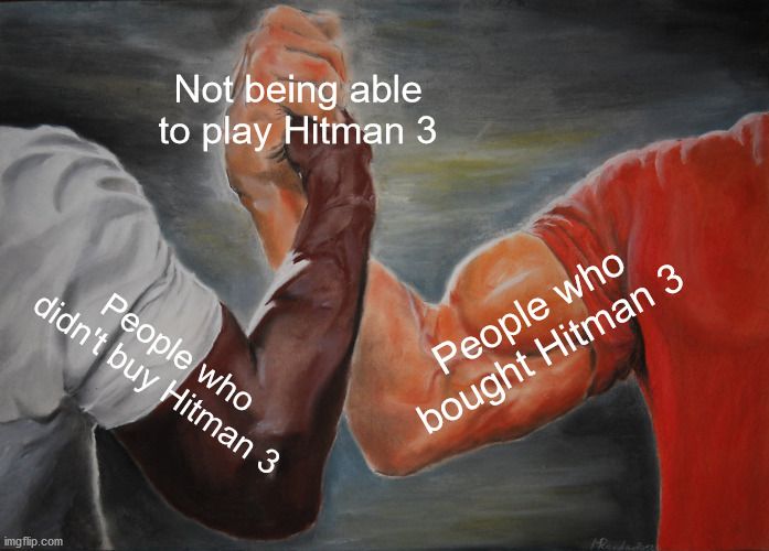 A Hitman 3 meme in the form of two different people clasping hands. The left arm reads "People who didn't buy Hitman 3." The right arm reads "People who bought Hitman 3." Their clasped hands read "Not being able to play Hitman 3."