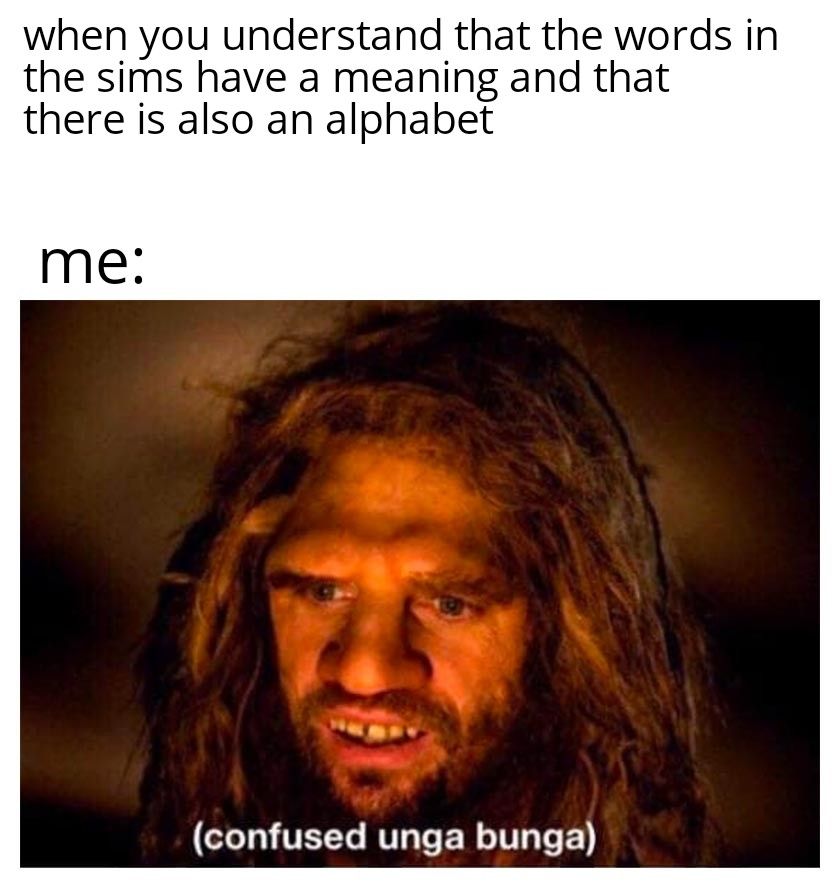 Text reads "when you understand that the words in the sims have a meaning and that there is also an alphabet". Next line "me:". Underneath is an image of a confused cavaman with the caption "(confused unga bunga)".