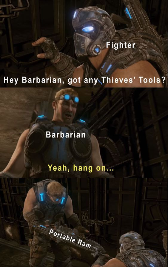 Fighter: Hey Barbarian, have any thieves' tools? Barbarian: Yeah, hang on... "Barbarian pulls out a portable ram"