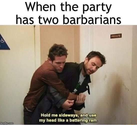 When the party has two barbarians: Hold me sideways, and use my head as a battering ram!