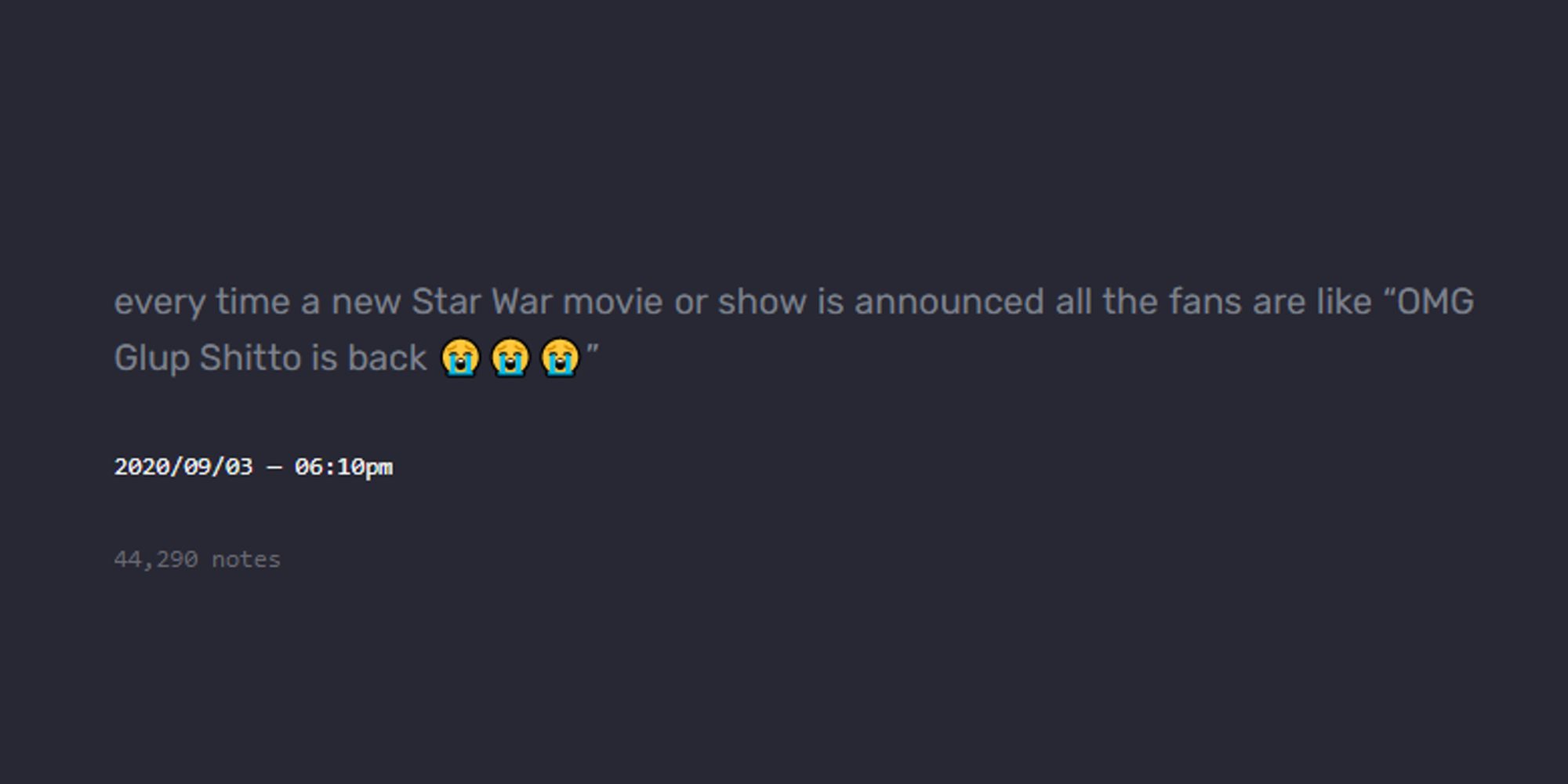 tumblr post stating: every time a new Star War movie or show is announced all the fans are like “OMG Glup Shitto is back 😭😭😭”