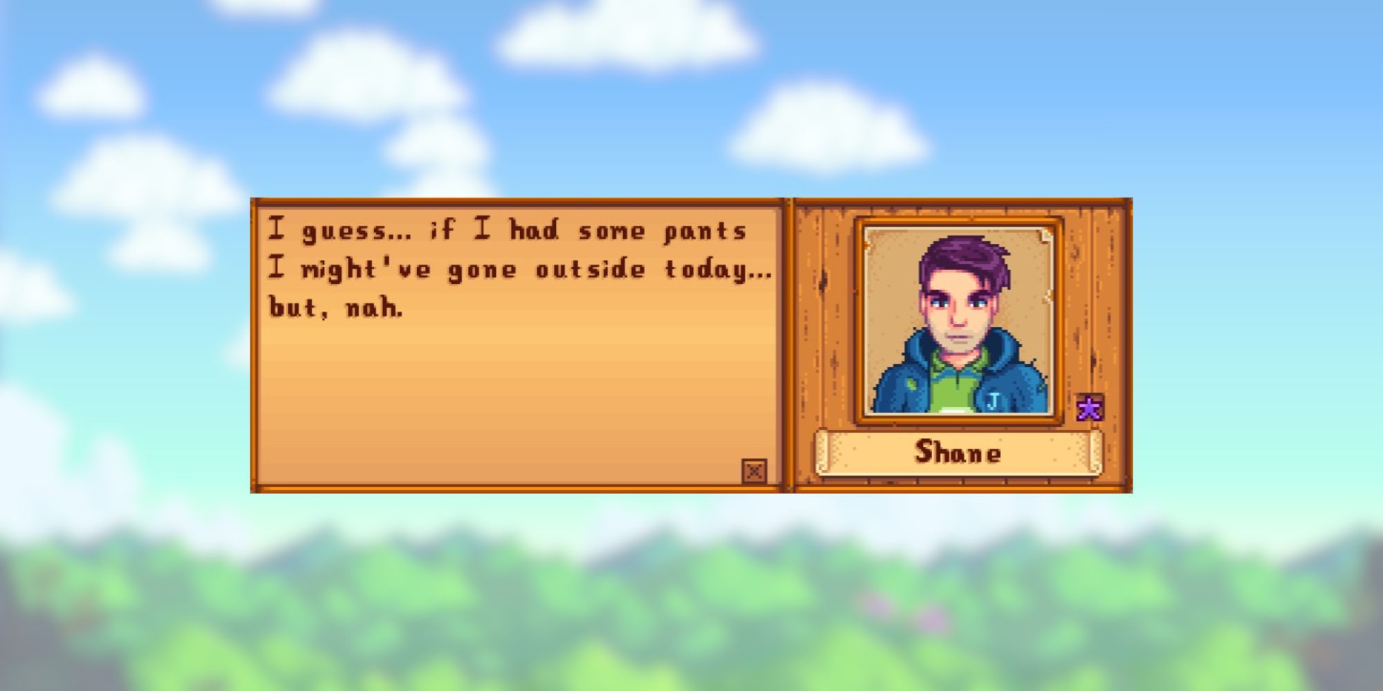 stardew valley shane quote: "I guess... if  I had some pants I might've gone outside today... but, nah."
