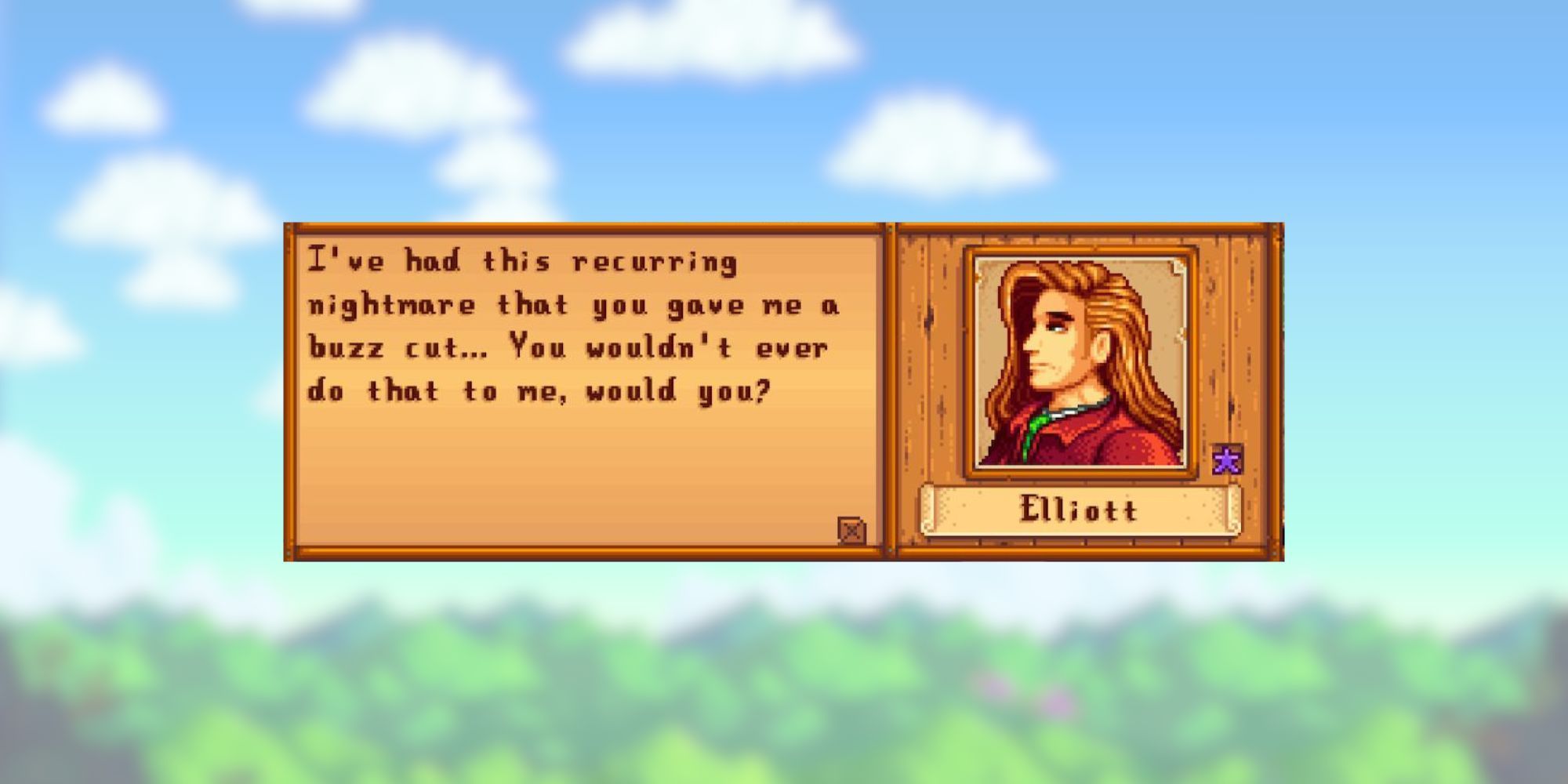 stardew valley Elliott quote: "I've had this recurring nightmare that you gave me a buzz cut... You wouldn't ever do that to me, would you?"