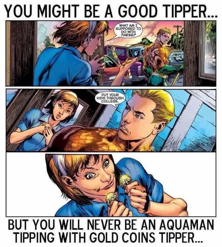 20 Aquaman is a good tipper