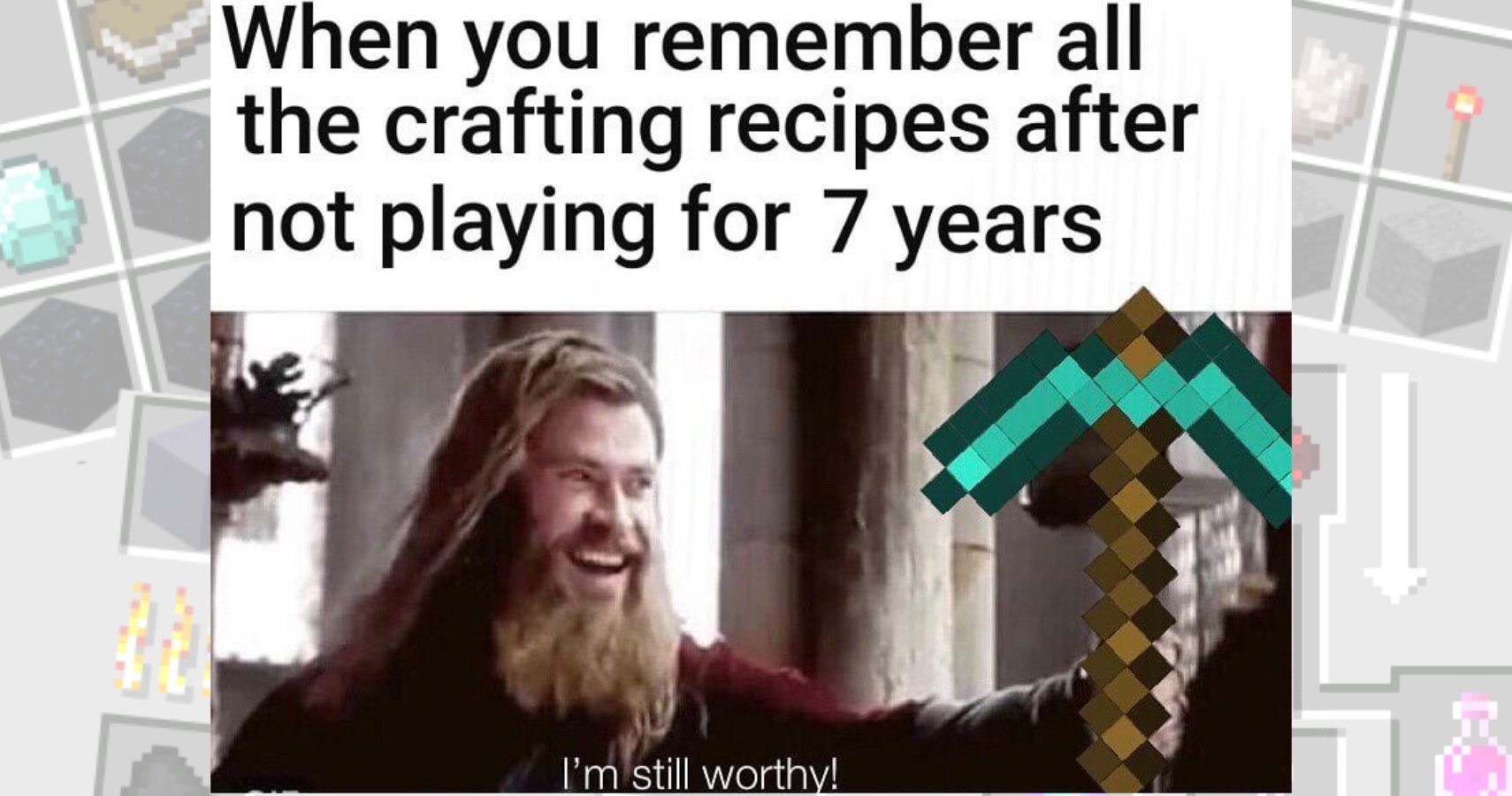 Text reads "when you remember all the crafting recipes after not playing for 7 years" underneath is Thor holding his hammer out and the words "I'm Still Worthy" The hammer is replaced with a Minecraft diamond pick.