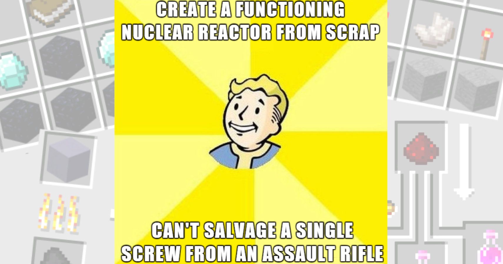 Fallout vault dweller in the middle. Text reads &quot;create a functioning nuclear reactor from scrap, can't salvage a single screw from an assault rifle.&quot;